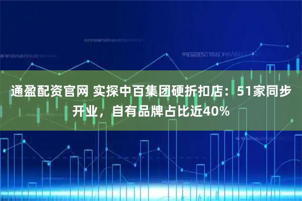 通盈配资官网 实探中百集团硬折扣店：51家同步开业，自有品牌占比近40%