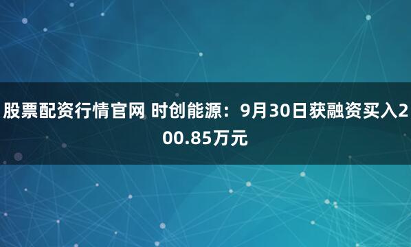 股票配资行情官网 时创能源：9月30日获融资买入200.85万元