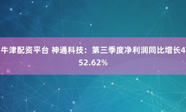 牛津配资平台 神通科技：第三季度净利润同比增长452.62%