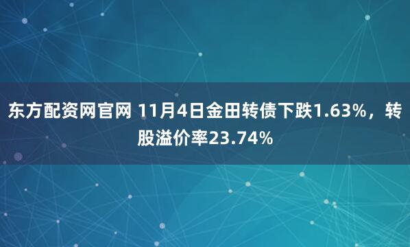 东方配资网官网 11月4日金田转债下跌1.63%，转股溢价率23.74%