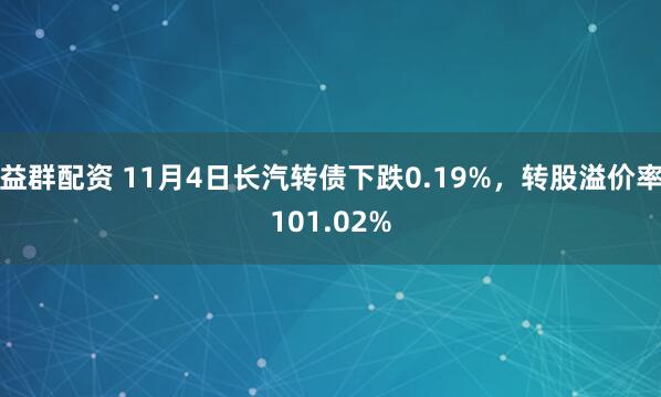 益群配资 11月4日长汽转债下跌0.19%，转股溢价率101.02%