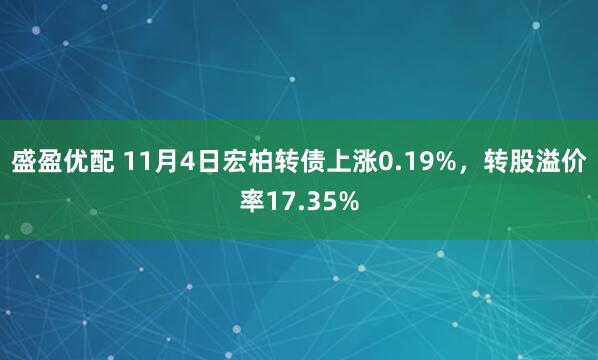 盛盈优配 11月4日宏柏转债上涨0.19%，转股溢价率17.35%
