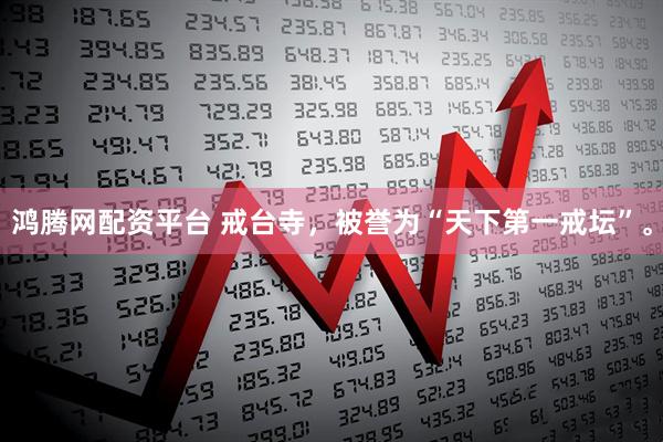 鸿腾网配资平台 戒台寺，被誉为“天下第一戒坛”。