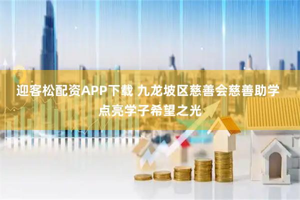迎客松配资APP下载 九龙坡区慈善会慈善助学 点亮学子希望之光