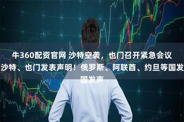 牛360配资官网 沙特空袭，也门召开紧急会议！沙特、也门发表声明！俄罗斯、阿联酋、约旦等国发声