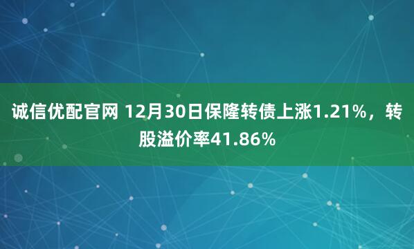 诚信优配官网 12月30日保隆转债上涨1.21%，转股溢价率41.86%