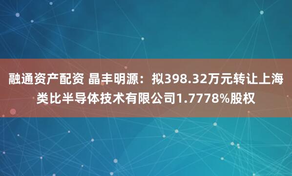 融通资产配资 晶丰明源：拟398.32万元转让上海类比半导体技术有限公司1.7778%股权