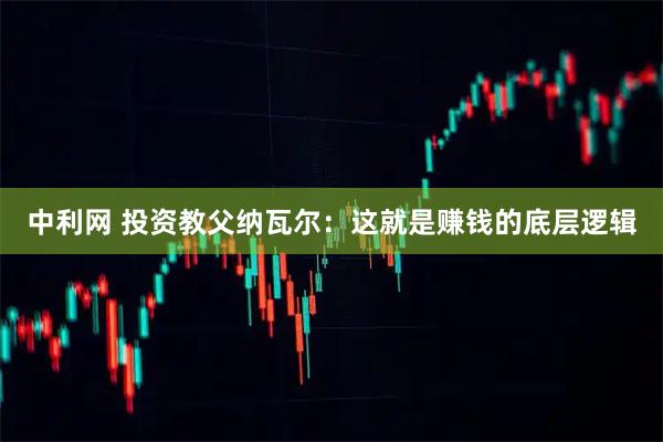 中利网 投资教父纳瓦尔：这就是赚钱的底层逻辑
