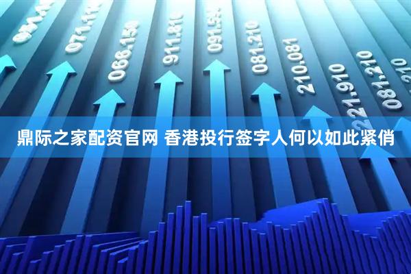 鼎际之家配资官网 香港投行签字人何以如此紧俏