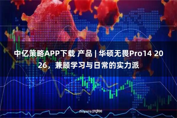 中亿策略APP下载 产品 | 华硕无畏Pro14 2026，兼顾学习与日常的实力派
