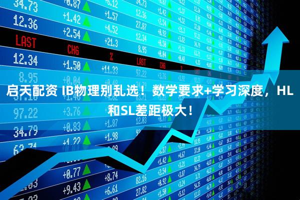 启天配资 IB物理别乱选！数学要求+学习深度，HL和SL差距极大！