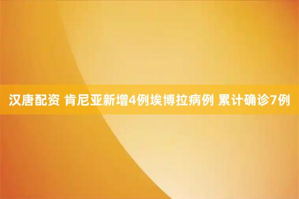 汉唐配资 肯尼亚新增4例埃博拉病例 累计确诊7例